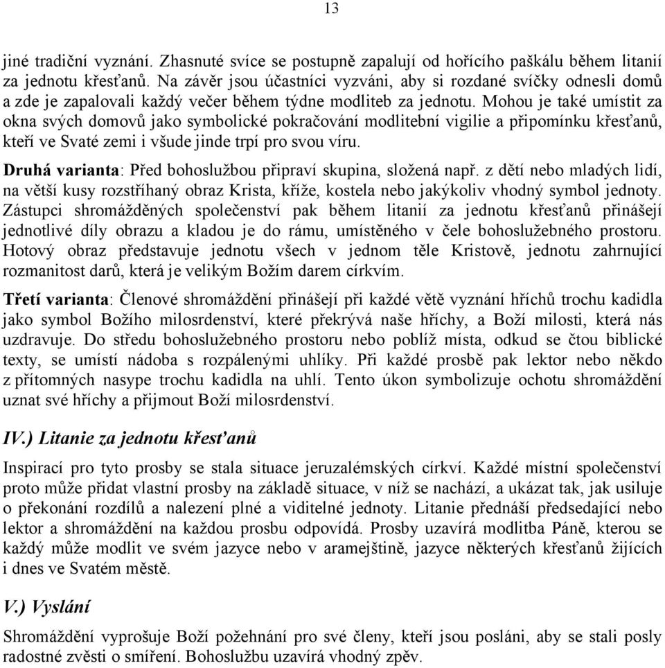 Mohou je také umístit za okna svých domovů jako symbolické pokračování modlitební vigilie a připomínku křesťanů, kteří ve Svaté zemi i všude jinde trpí pro svou víru.