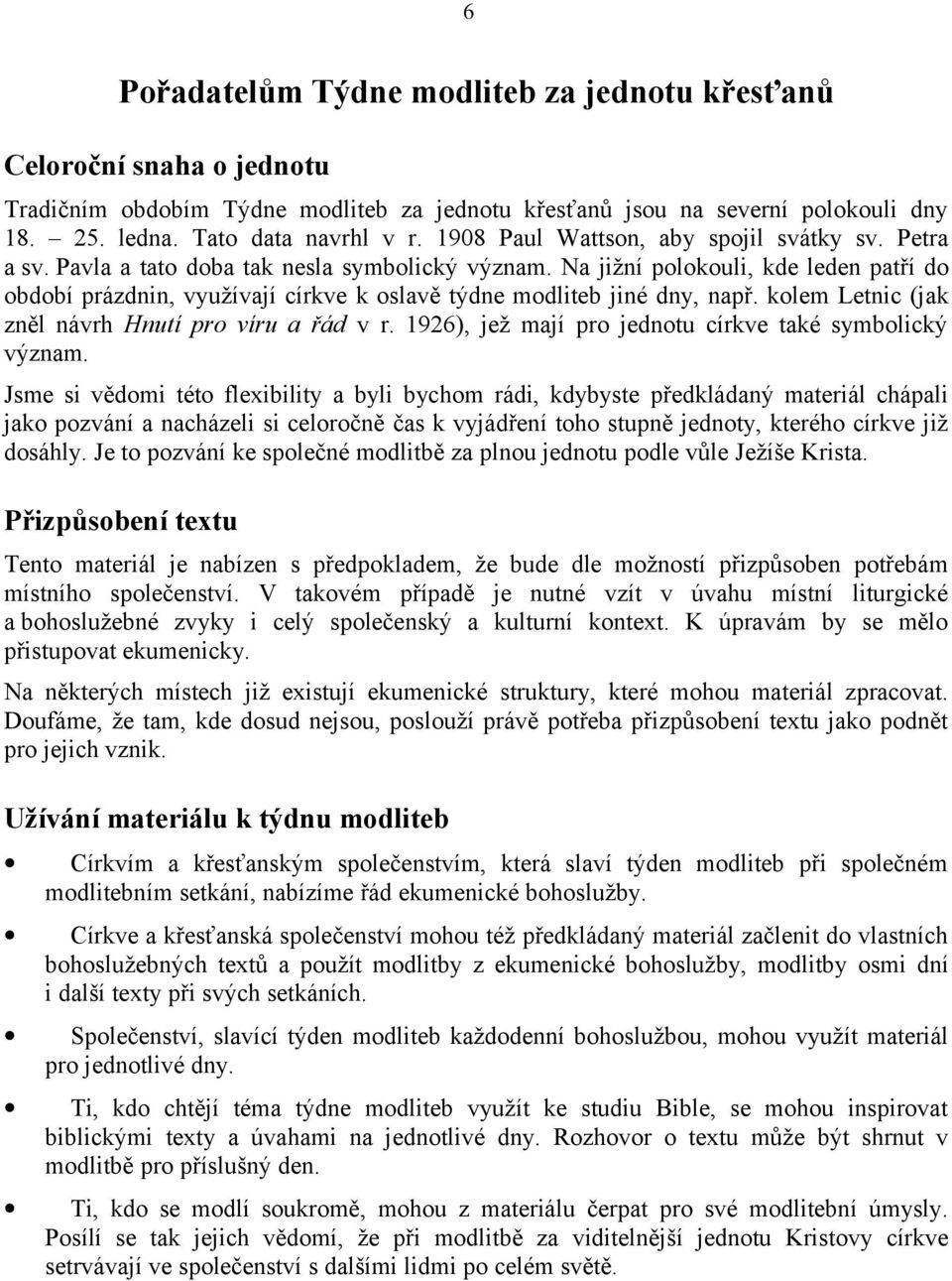 Na jižní polokouli, kde leden patří do období prázdnin, využívají církve k oslavě týdne modliteb jiné dny, např. kolem Letnic (jak zněl návrh Hnutí pro víru a řád v r.