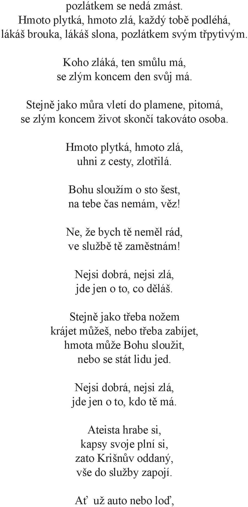 Bohu sloužím o sto šest, na tebe čas nemám, věz! Ne, že bych tě neměl rád, ve službě tě zaměstnám! Nejsi dobrá, nejsi zlá, jde jen o to, co děláš.