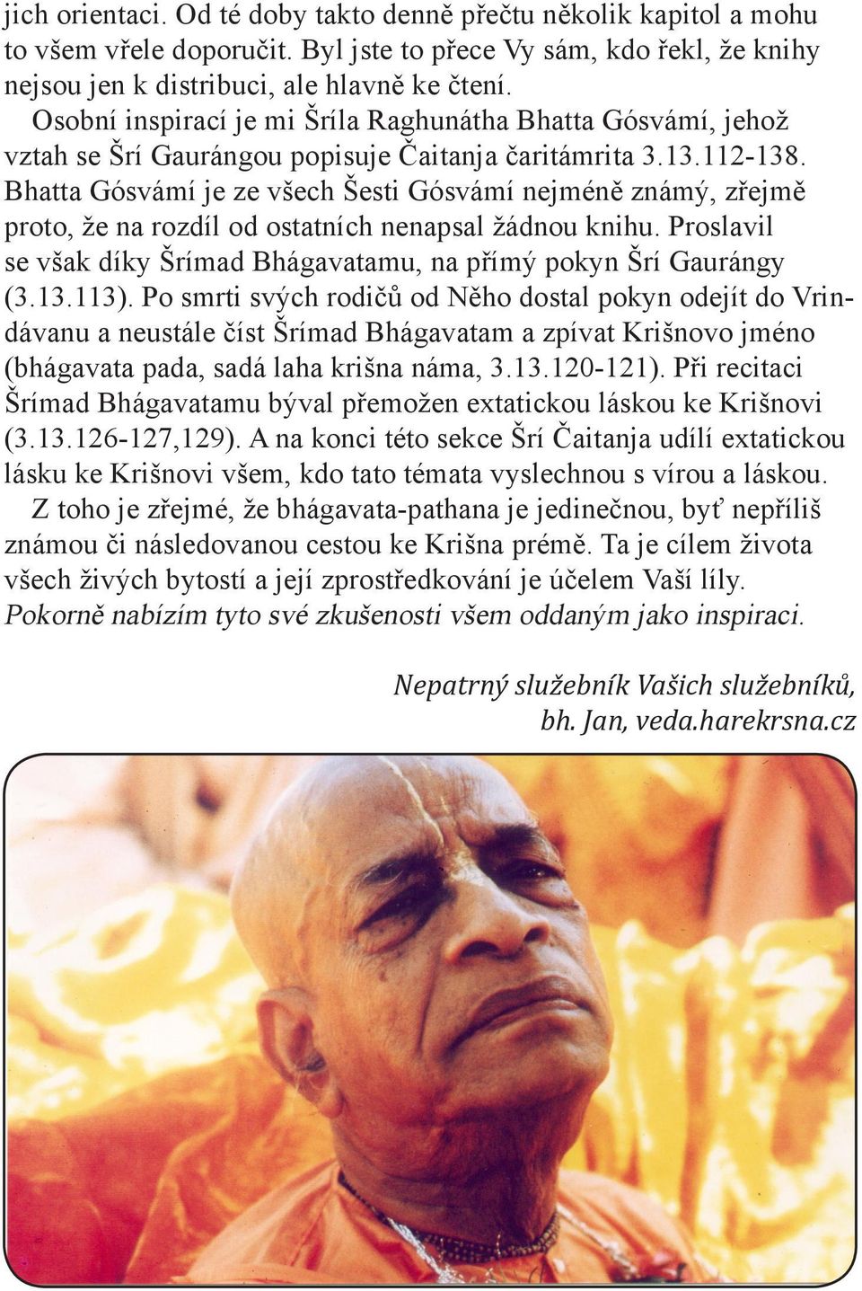 Bhatta Gósvámí je ze všech Šesti Gósvámí nejméně známý, zřejmě proto, že na rozdíl od ostatních nenapsal žádnou knihu. Proslavil se však díky Šrímad Bhágavatamu, na přímý pokyn Šrí Gaurángy (3.13.