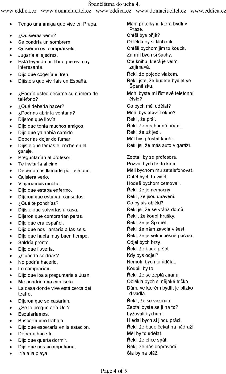 Deberías dejar de fumar. Dijiste que tenías el coche en el garaje. Preguntarían al profesor. Te invitaría al cine. Deberíamos llamarle por teléfono. Quisiera verlo. Viajaríamos mucho.