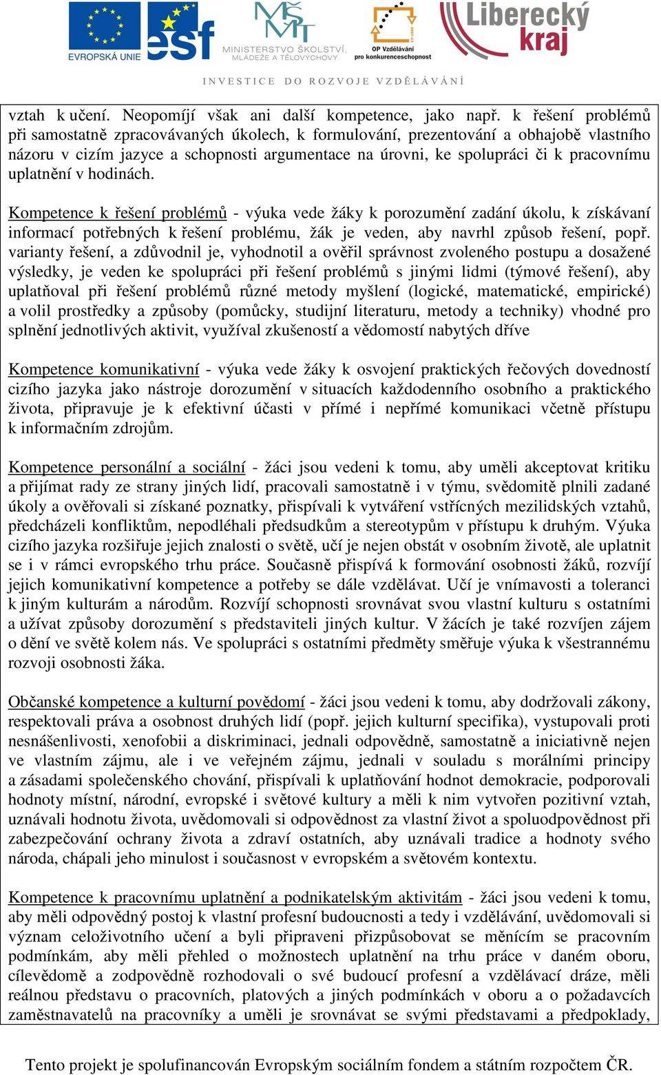 uplatnění v hodinách. Kompetence k řešení problémů - výuka vede žáky k porozumění zadání úkolu, k získávaní informací potřebných k řešení problému, žák je veden, aby navrhl způsob řešení, popř.