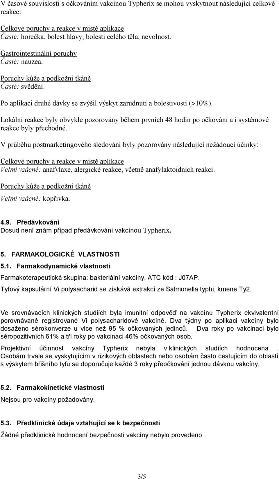 Lokální reakce byly obvykle pozorovány během prvních 48 hodin po očkování a i systémové reakce byly přechodné.