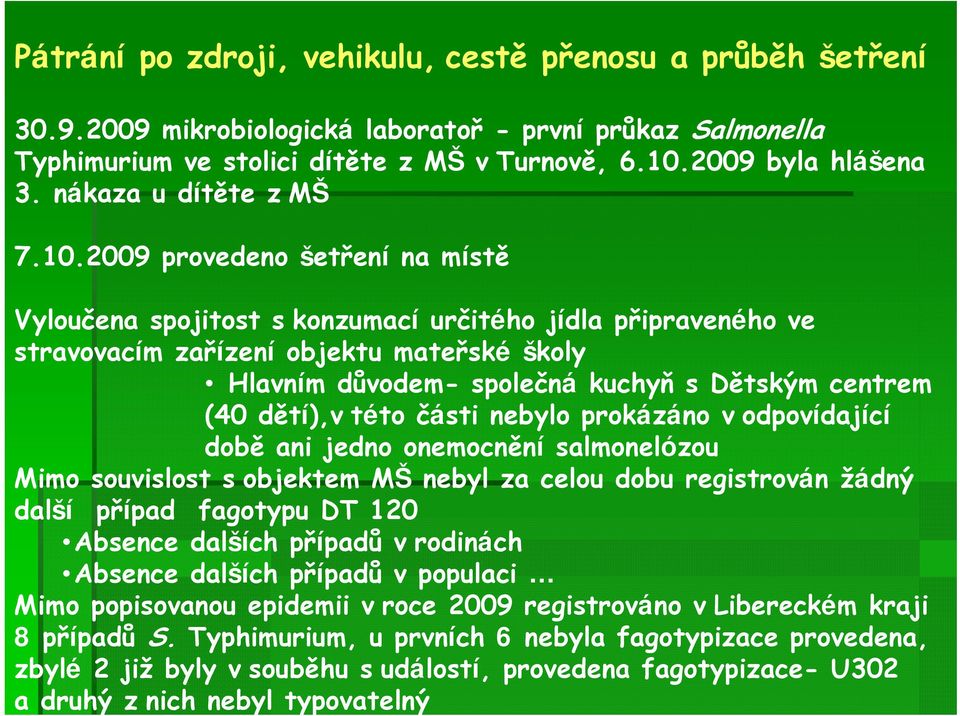 2009 provedeno šetření na místě Vyloučena spojitost s konzumací určitého jídla připraveného ve stravovacím zařízení objektu mateřské školy Hlavním důvodem- společná kuchyň s Dětským centrem (40