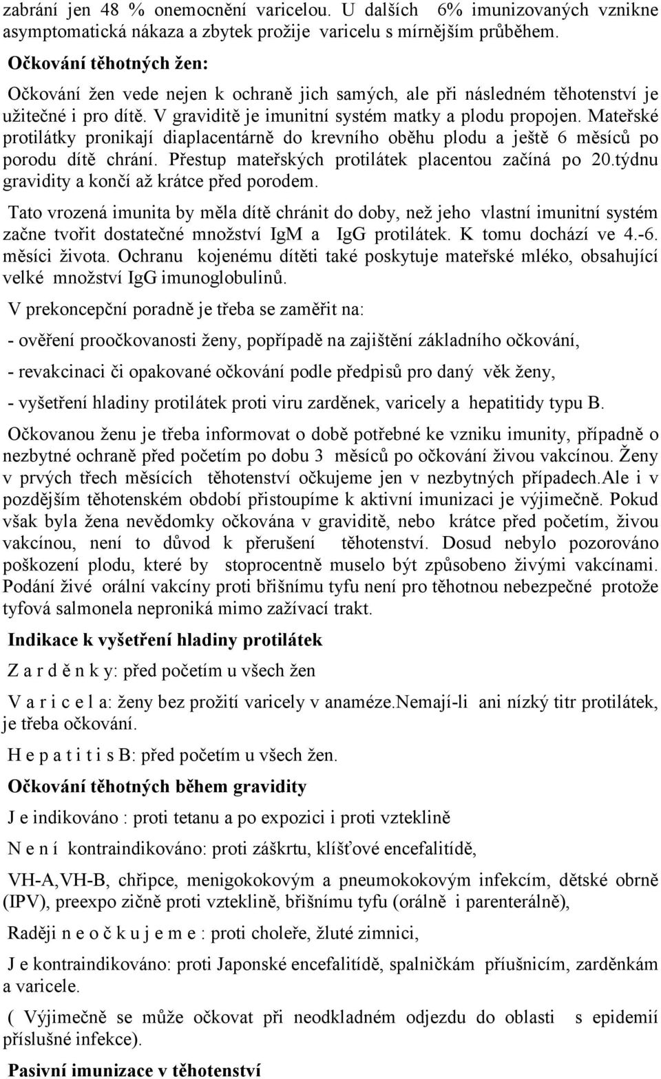 Mateřské protilátky pronikají diaplacentárně do krevního oběhu plodu a ještě 6 měsíců po porodu dítě chrání. Přestup mateřských protilátek placentou začíná po 20.