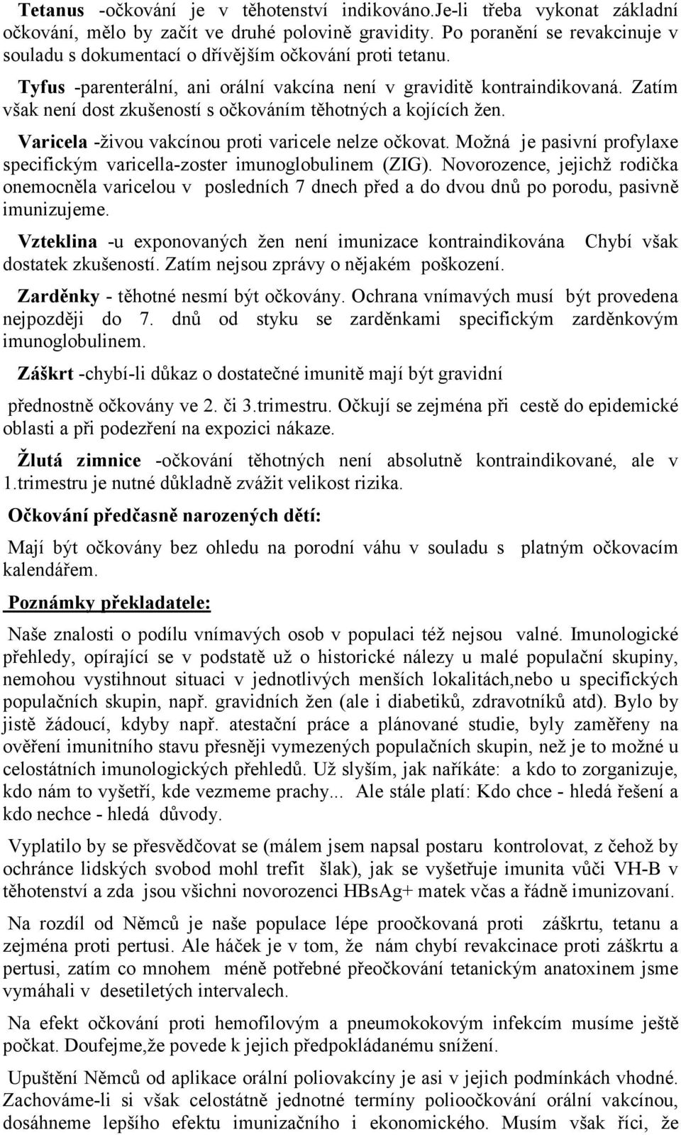 Zatím však není dost zkušeností s očkováním těhotných a kojících žen. Varicela -živou vakcínou proti varicele nelze očkovat.