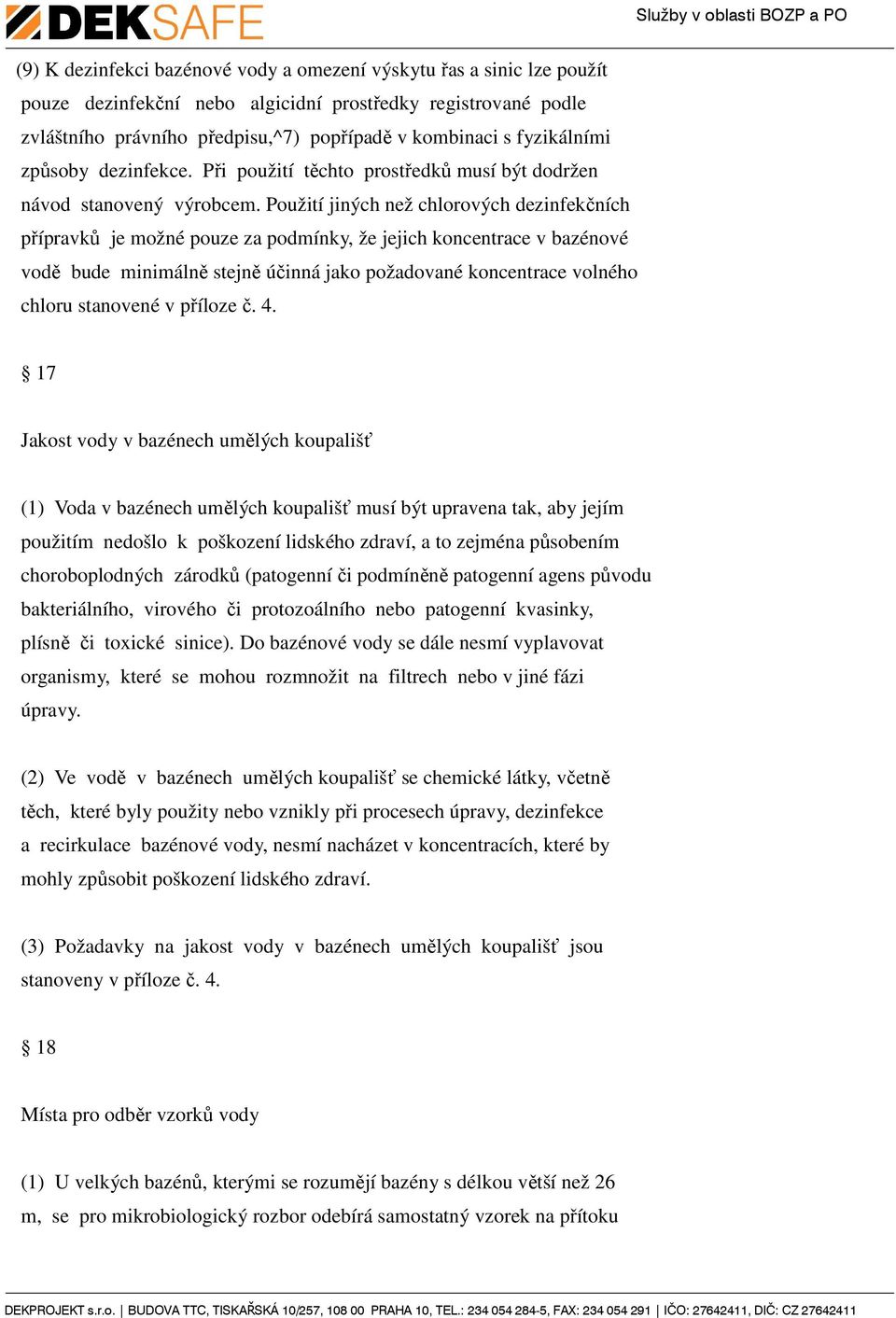 Použití jiných než chlorových dezinfekčních přípravků je možné pouze za podmínky, že jejich koncentrace v bazénové vodě bude minimálně stejně účinná jako požadované koncentrace volného chloru