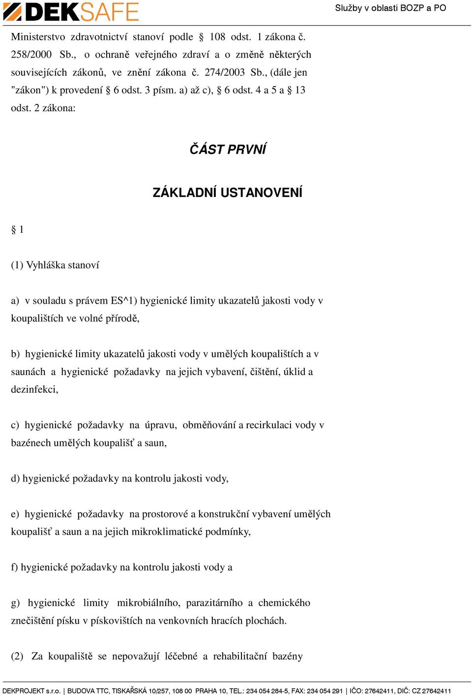 2 zákona: ČÁST PRVNÍ ZÁKLADNÍ USTANOVENÍ 1 (1) Vyhláška stanoví a) v souladu s právem ES^1) hygienické limity ukazatelů jakosti vody v koupalištích ve volné přírodě, b) hygienické limity ukazatelů