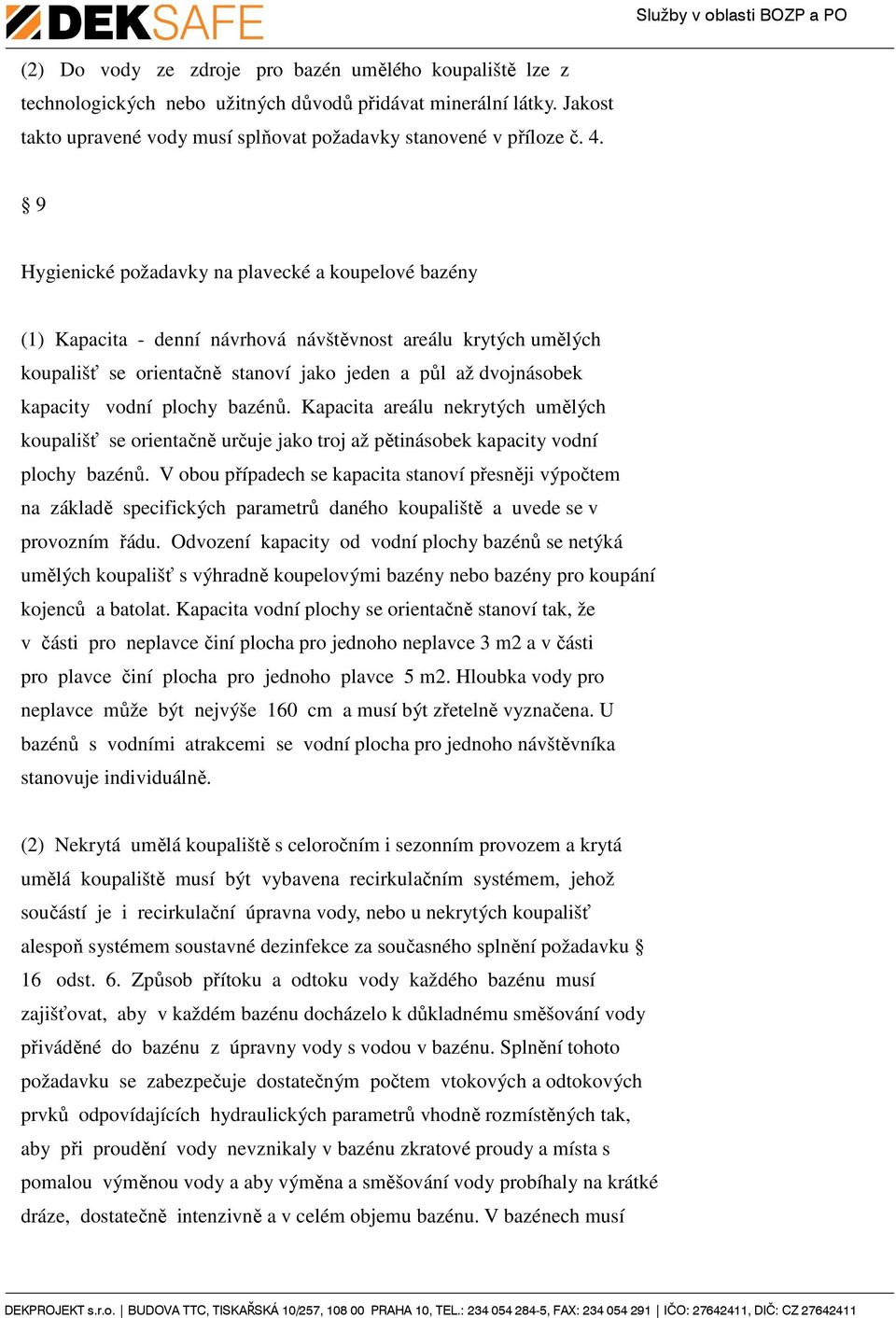 plochy bazénů. Kapacita areálu nekrytých umělých koupališť se orientačně určuje jako troj až pětinásobek kapacity vodní plochy bazénů.