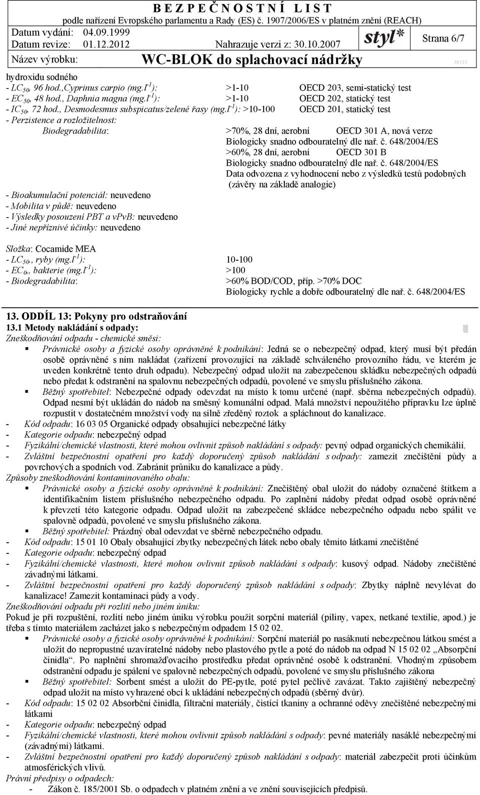 l -1 ): >10-100 OECD 201, statický test - Perzistence a rozložitelnost: Biodegradabilita: >70%, 28 dní, aerobní OECD 301 A, nová verze Biologicky snadno odbouratelný dle nař. č.