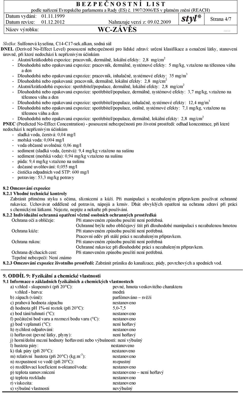 Akutní/krátkodobá expozice: pracovník, dermálně, lokální efekty: 2,8 mg/cm 2 - Dlouhodobá nebo opakovaná expozice: pracovník, dermálně, systémové efekty: 5 mg/kg, vztaženo na tělesnou váhu a den -