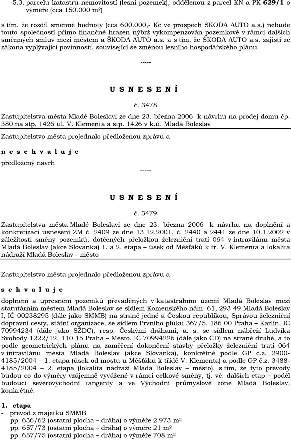 března 2006 k návrhu na prodej domu čp. 380 na stp. 1426 ul. V. Klementa a stp. 1426 v k.ú. Mladá Boleslav n e předložený návrh č. 3479 Zastupitelstva města Mladé Boleslavi ze dne 23.