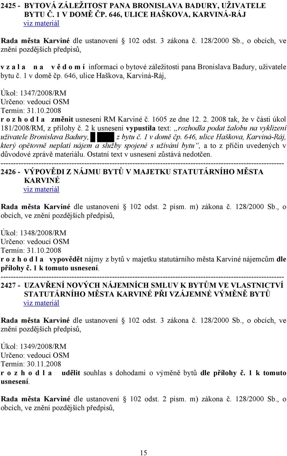 646, ulice Haškova, Karviná-Ráj, Úkol: 1347/2008/RM Termín: 31.10.2008 r o z h o d l a změnit usnesení RM Karviné č. 1605 ze dne 12. 2. 2008 tak, že v části úkol 181/2008/RM, z přílohy č.