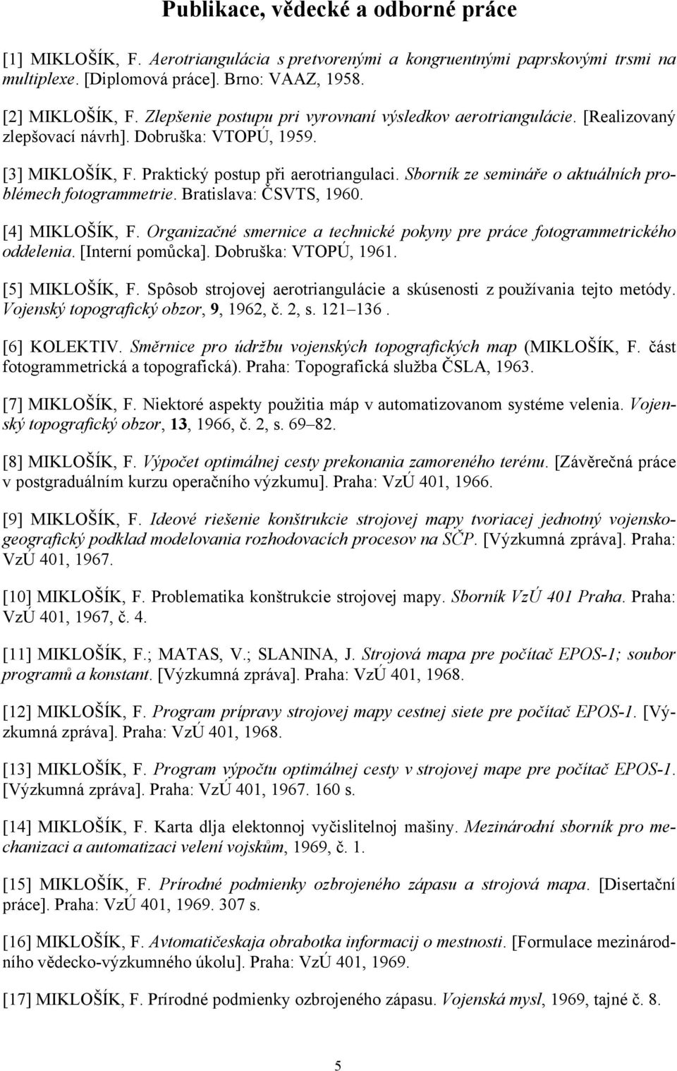 Sborník ze semináře o aktuálních problémech fotogrammetrie. Bratislava: ČSVTS, 1960. [4] MIKLOŠÍK, F. Organizačné smernice a technické pokyny pre práce fotogrammetrického oddelenia. [Interní pomůcka].