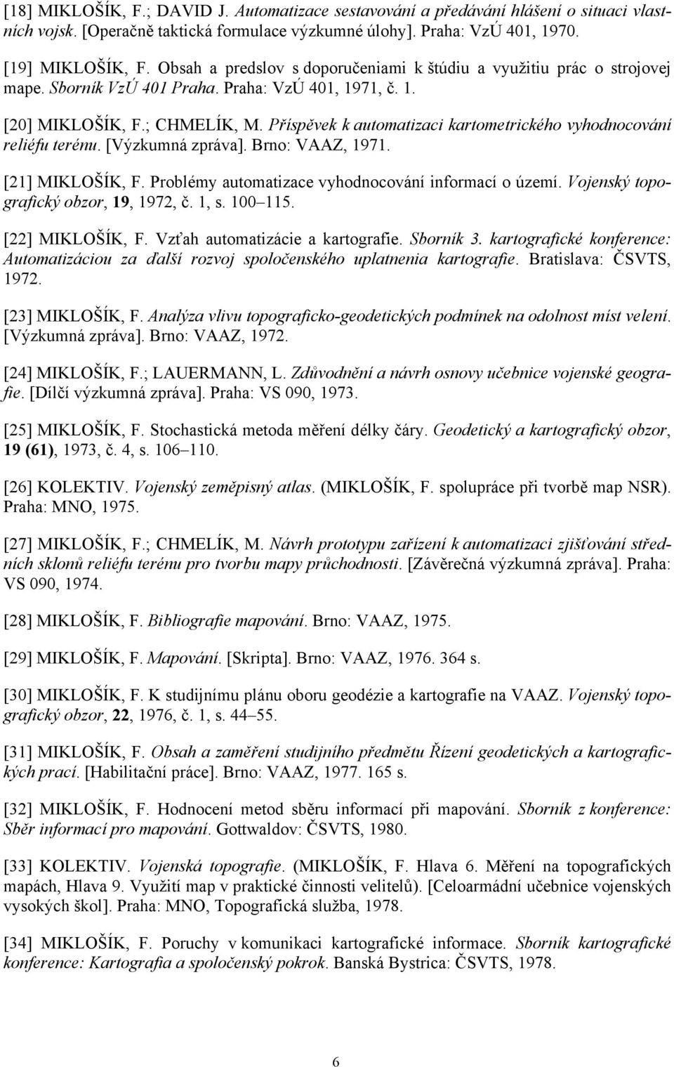 Příspěvek k automatizaci kartometrického vyhodnocování reliéfu terénu. [Výzkumná zpráva]. Brno: VAAZ, 1971. [21] MIKLOŠÍK, F. Problémy automatizace vyhodnocování informací o území.