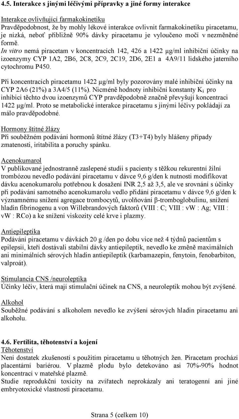 In vitro nemá piracetam v koncentracích 142, 426 a 1422 µg/ml inhibiční účinky na izoenzymy CYP 1A2, 2B6, 2C8, 2C9, 2C19, 2D6, 2E1 a 4A9/11 lidského jaterního cytochromu P450.