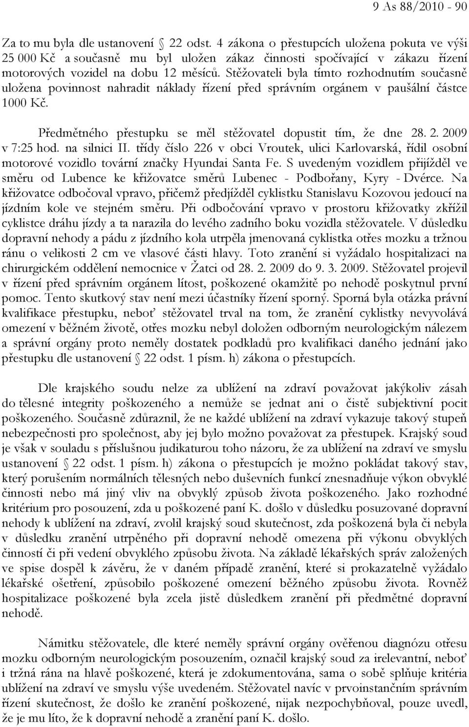 Stěžovateli byla tímto rozhodnutím současně uložena povinnost nahradit náklady řízení před správním orgánem v paušální částce 1000 Kč. Předmětného přestupku se měl stěžovatel dopustit tím, že dne 28.