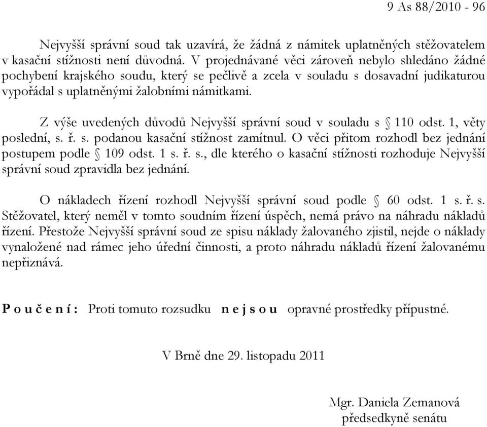 Z výše uvedených důvodů Nejvyšší správní soud v souladu s 110 odst. 1, věty poslední, s. ř. s. podanou kasační stížnost zamítnul. O věci přitom rozhodl bez jednání postupem podle 109 odst. 1 s. ř. s., dle kterého o kasační stížnosti rozhoduje Nejvyšší správní soud zpravidla bez jednání.