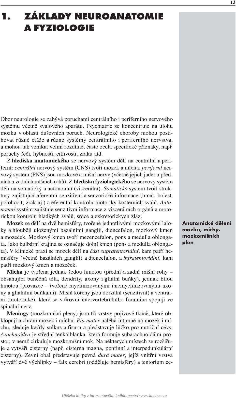 Neurologické choroby mohou postihovat různé etáže a různé systémy centrálního i periferního nervstva, a mohou tak vznikat velmi rozdílné, často zcela specifické příznaky, např.