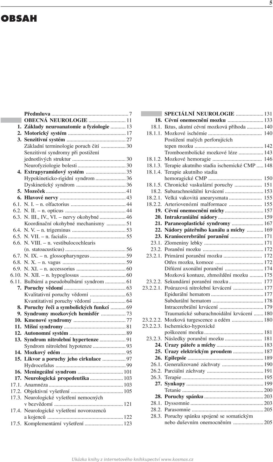 Mozeček... 41 6. Hlavové nervy... 43 6.1. N. I. n. olfactorius... 44 6.2. N. II. n. opticus... 44 6.3. N. III., IV., VI. nervy okohybné... 46 Koordinační okohybné mechanismy... 51 6.4. N. V. n. trigeminus.