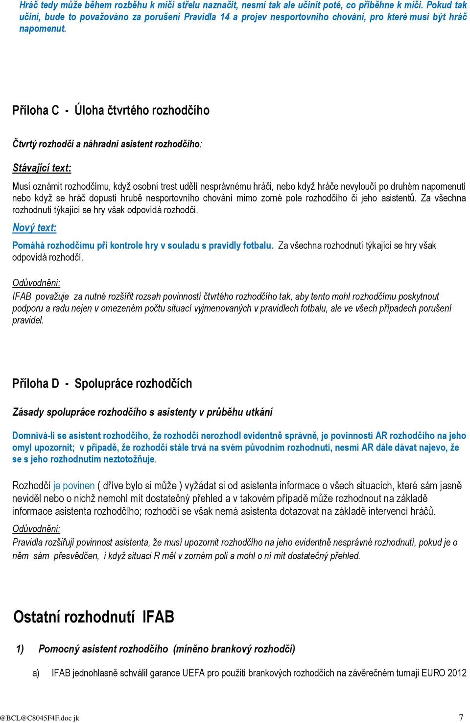 Příloha C - Úloha čtvrtého rozhodčího Čtvrtý rozhodčí a náhradní asistent rozhodčího: Stávající text: Musí oznámit rozhodčímu, když osobní trest udělí nesprávnému hráči, nebo když hráče nevyloučí po