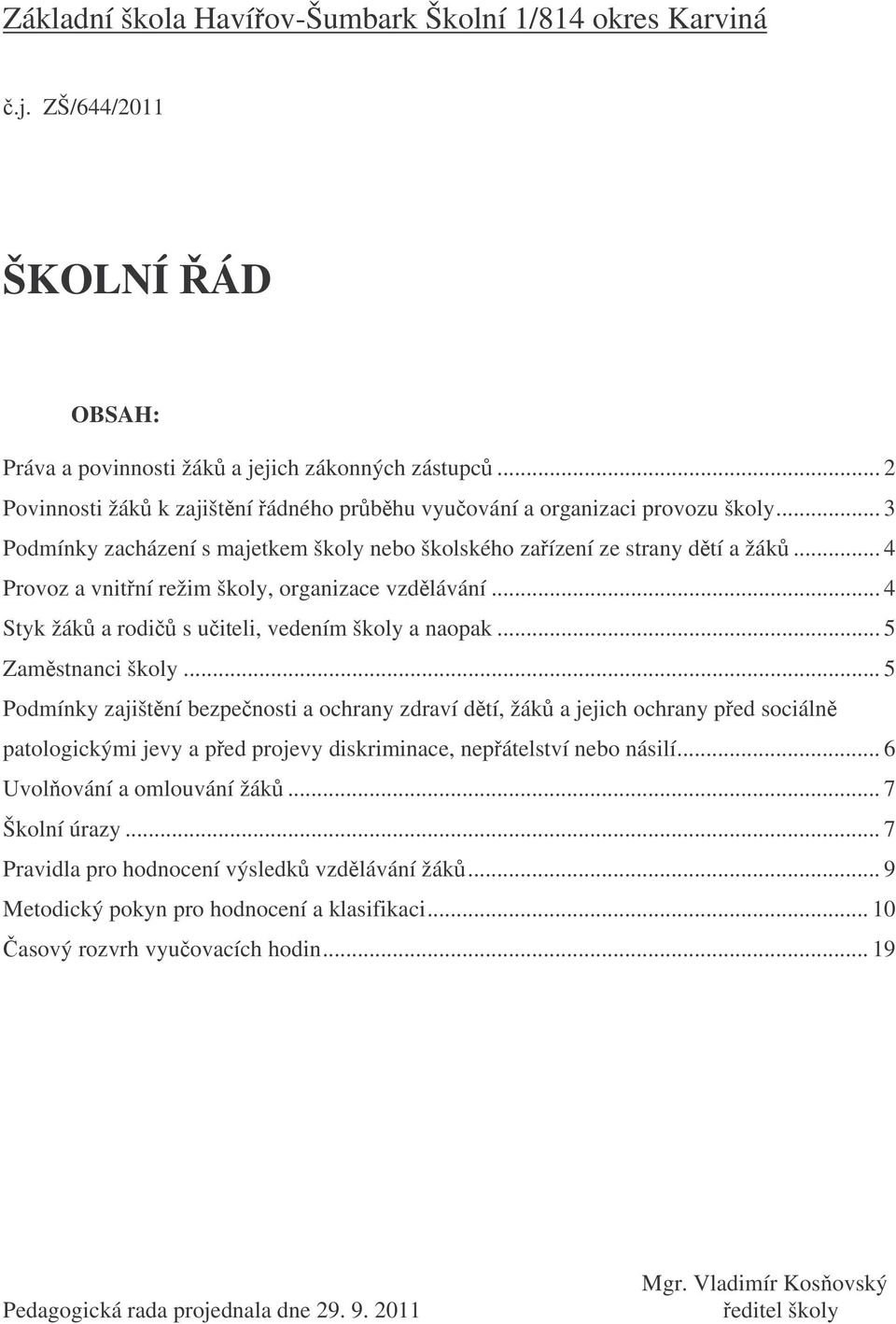 .. 4 Provoz a vnitní režim školy, organizace vzdlávání... 4 Styk žák a rodi s uiteli, vedením školy a naopak... 5 Zamstnanci školy.