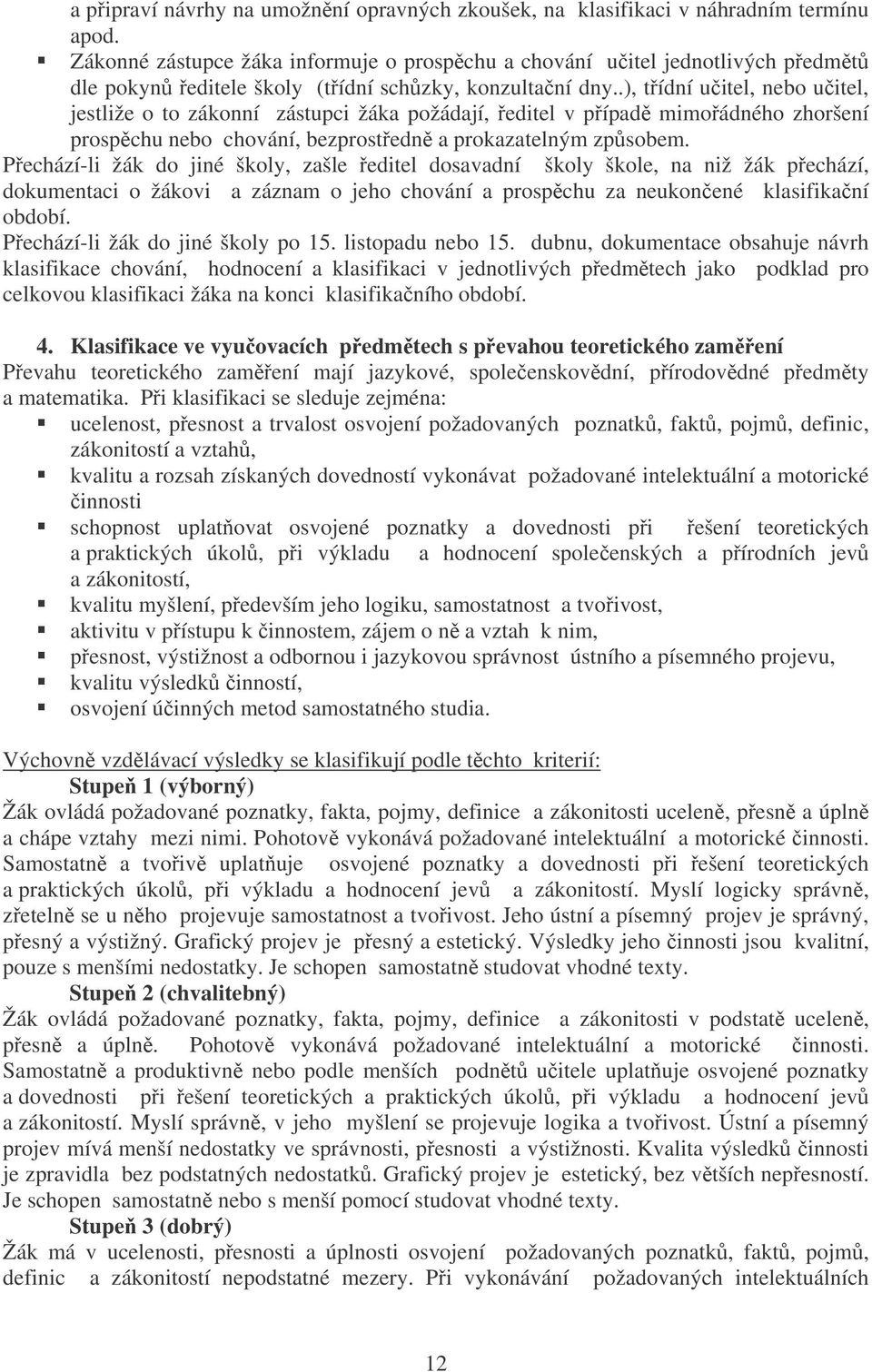 .), tídní uitel, nebo uitel, jestliže o to zákonní zástupci žáka požádají, editel v pípad mimoádného zhoršení prospchu nebo chování, bezprostedn a prokazatelným zpsobem.