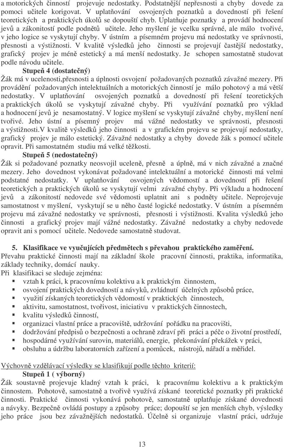 Jeho myšlení je vcelku správné, ale málo tvoivé, v jeho logice se vyskytují chyby. V ústním a písemném projevu má nedostatky ve správnosti, pesnosti a výstižnosti.