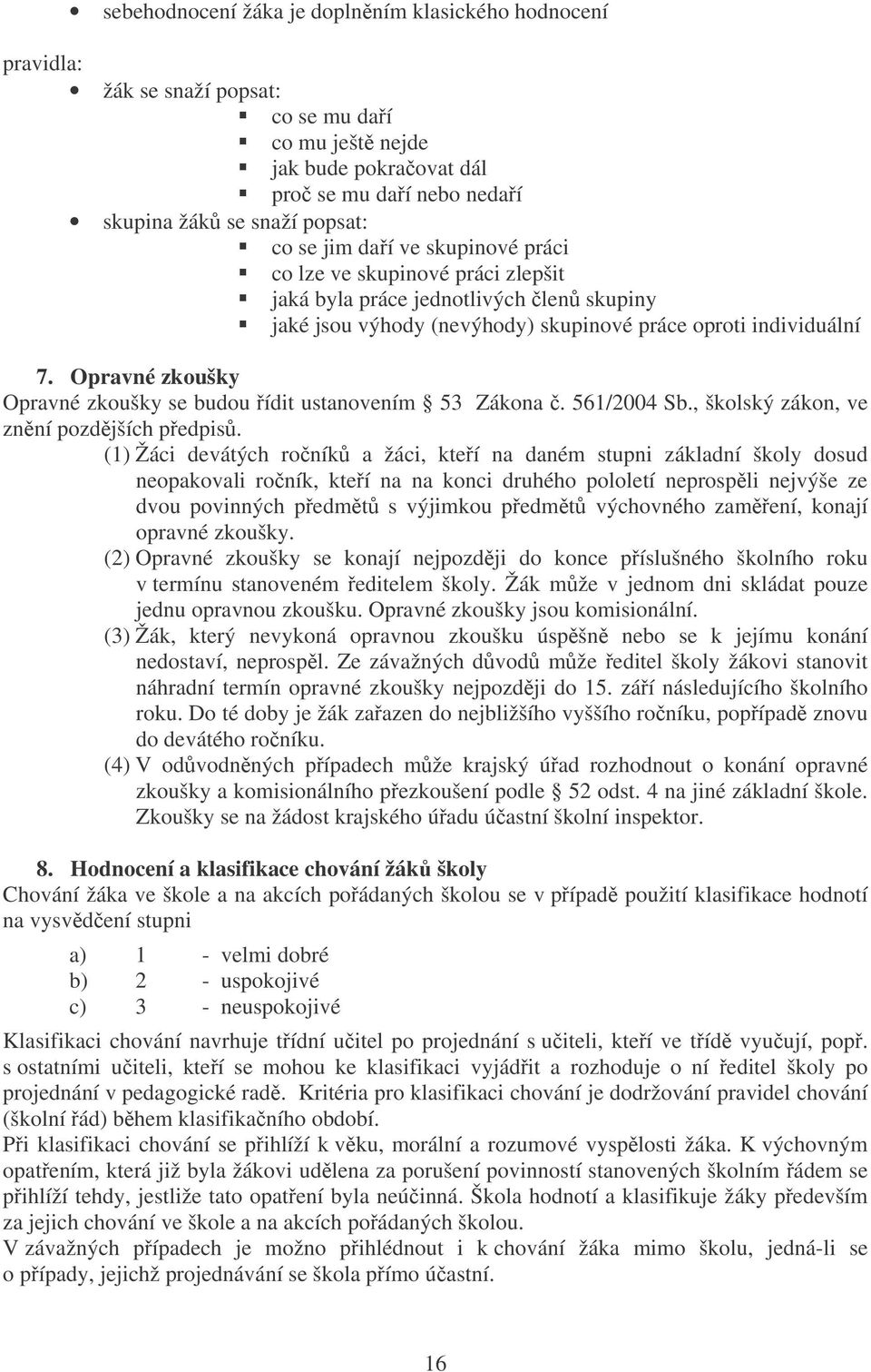 Opravné zkoušky Opravné zkoušky se budou ídit ustanovením 53 Zákona. 561/2004 Sb., školský zákon, ve znní pozdjších pedpis.