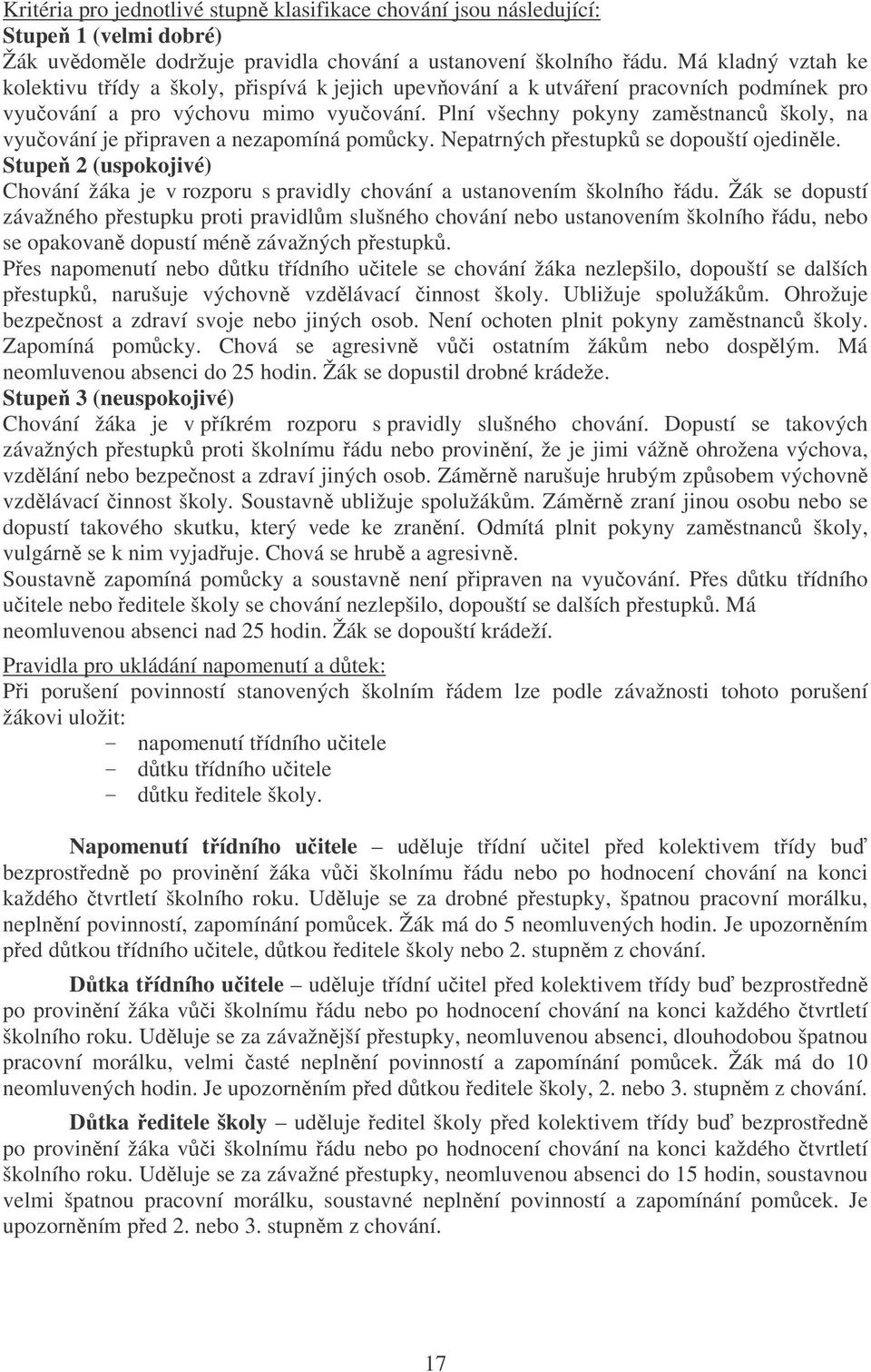 Plní všechny pokyny zamstnanc školy, na vyuování je pipraven a nezapomíná pomcky. Nepatrných pestupk se dopouští ojedinle.