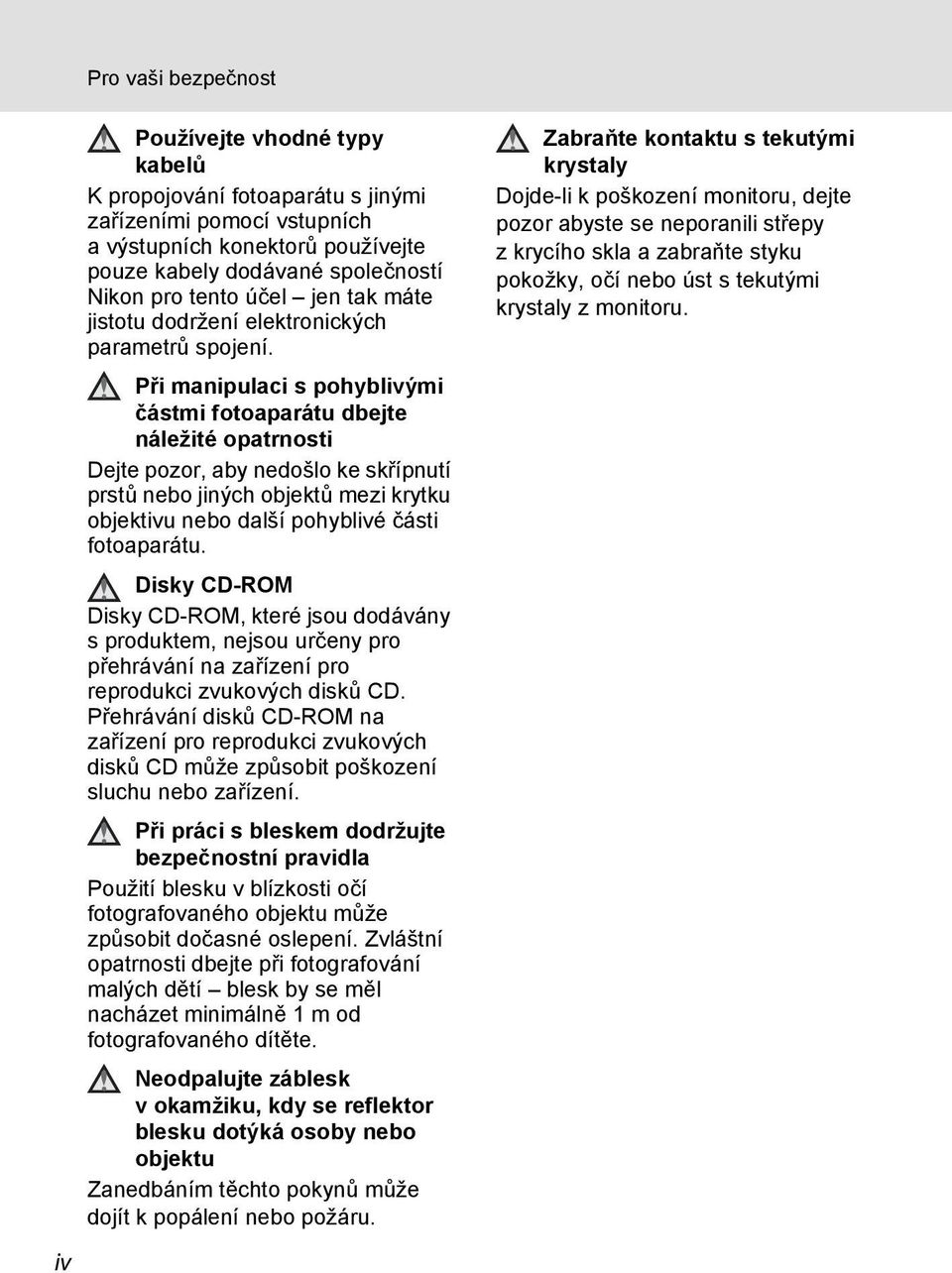 P i manipulaci s pohyblivými částmi fotoaparátu dbejte náležité opatrnosti Dejte pozor, aby nedošlo ke skřípnutí prst nebo jiných objekt mezi krytku objektivu nebo další pohyblivé části fotoaparátu.