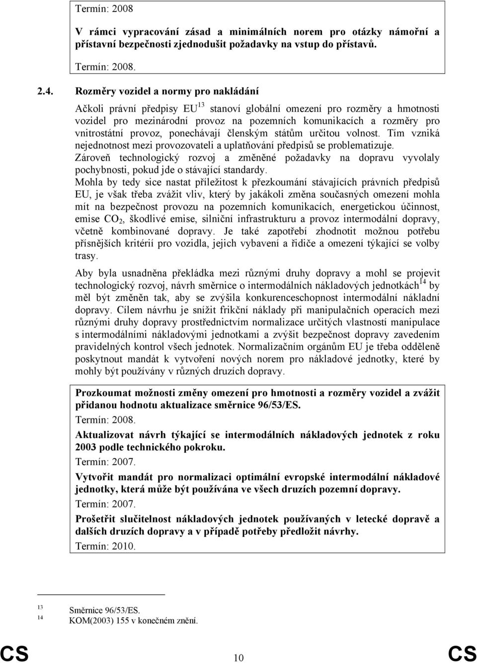 provoz, ponechávají členským státům určitou volnost. Tím vzniká nejednotnost mezi provozovateli a uplatňování předpisů se problematizuje.