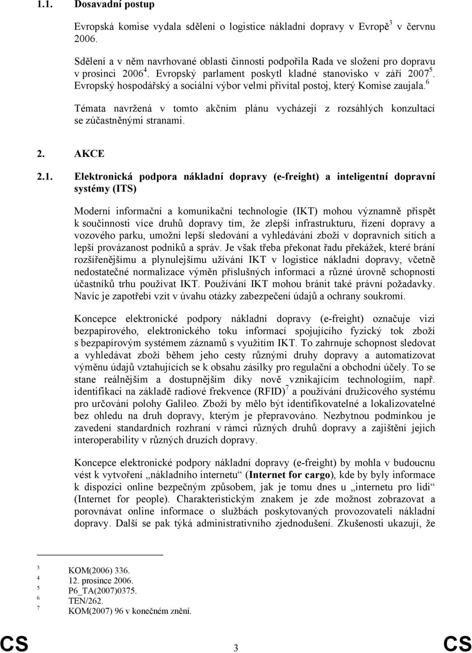 Evropský hospodářský a sociální výbor velmi přivítal postoj, který Komise zaujala. 6 Témata navržená v tomto akčním plánu vycházejí z rozsáhlých konzultací se zúčastněnými stranami. 2. AKCE 2.1.