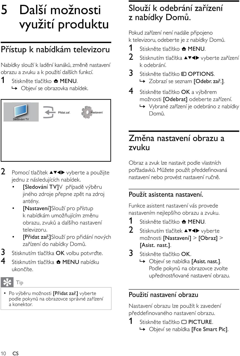 3 Stiskněte tlačítko OPTIONS.» Zobrazí se seznam [Odebr. zař.]. 4 Stiskněte tlačítko OK a výběrem možnosti [Odebrat] odeberte zařízení.» Vybrané zařízení je odebráno z nabídky Domů.