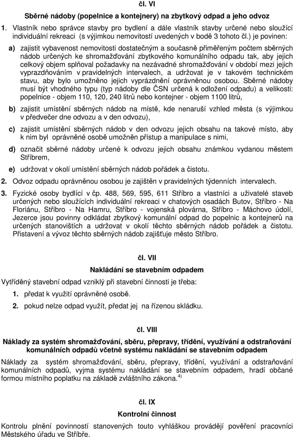 ) je povinen: a) zajistit vybavenost nemovitosti dostatečným a současně přiměřeným počtem sběrných nádob určených ke shromažďování zbytkového komunálního odpadu tak, aby jejich celkový objem splňoval