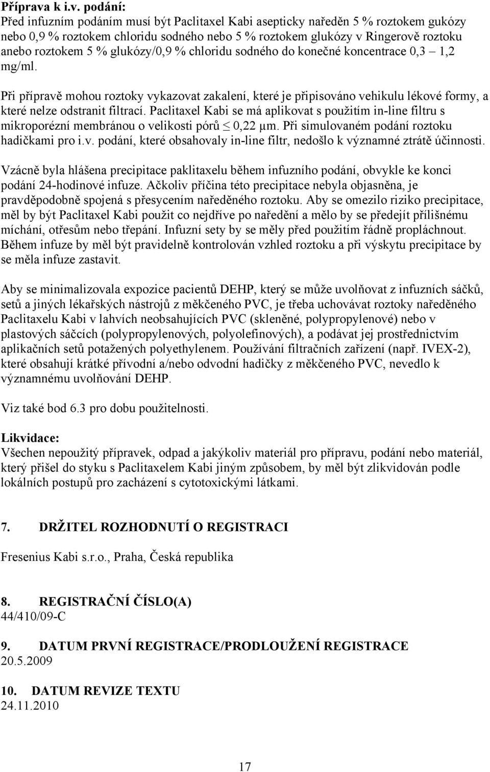 podání: Před infuzním podáním musí být Paclitaxel Kabi asepticky naředěn 5 % roztokem gukózy nebo 0,9 % roztokem chloridu sodného nebo 5 % roztokem glukózy v Ringerově roztoku anebo roztokem 5 %