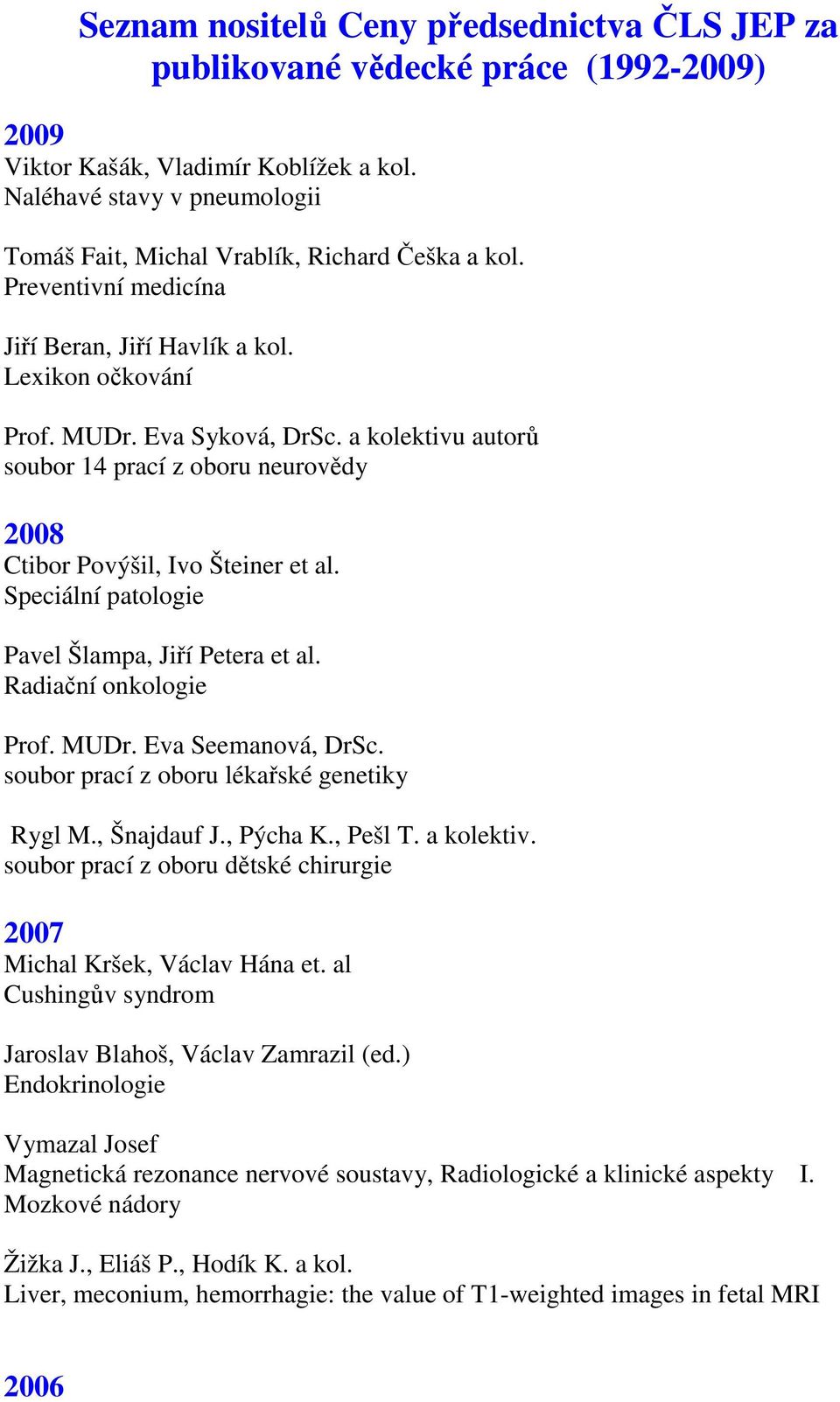 a kolektivu autorů soubor 14 prací z oboru neurovědy 2008 Ctibor Povýšil, Ivo Šteiner et al. Speciální patologie Pavel Šlampa, Jiří Petera et al. Radiační onkologie Prof. MUDr. Eva Seemanová, DrSc.