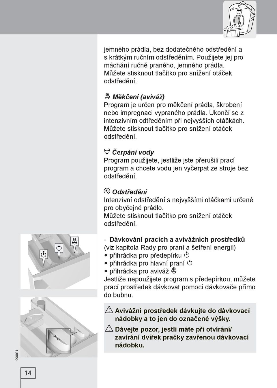 Můžete stisknout tlačítko pro snížení otáček odstředění. Čerpání vody Program použijete, jestliže jste přerušili prací program a chcete vodu jen vyčerpat ze stroje bez odstředění.