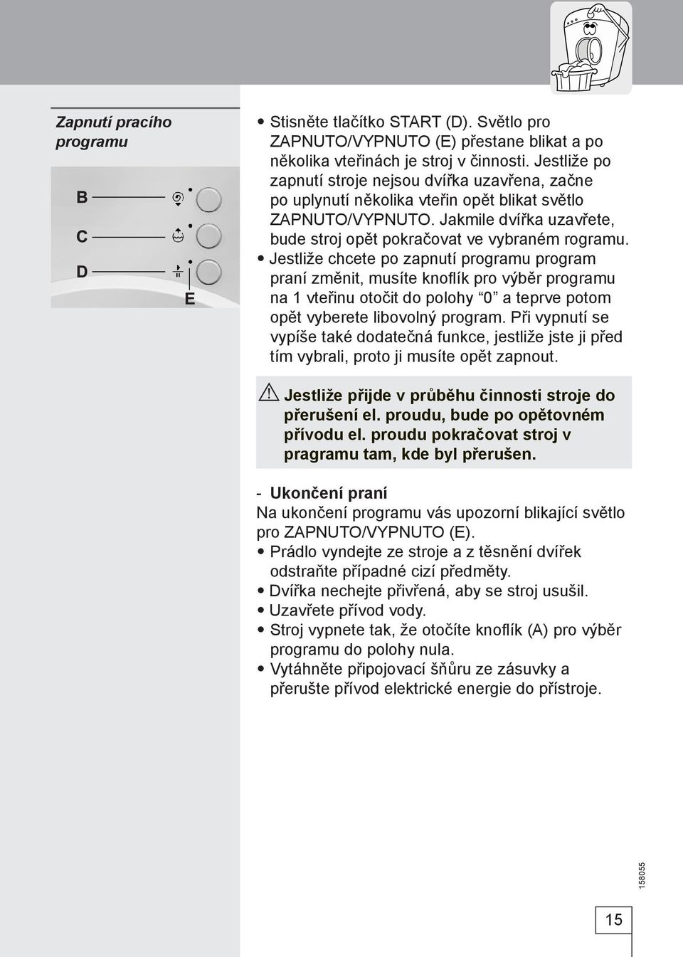 Jestliže chcete po zapnutí programu program praní změnit, musíte knoflík pro výběr programu na 1 vteřinu otočit do polohy 0 a teprve potom opět vyberete libovolný program.