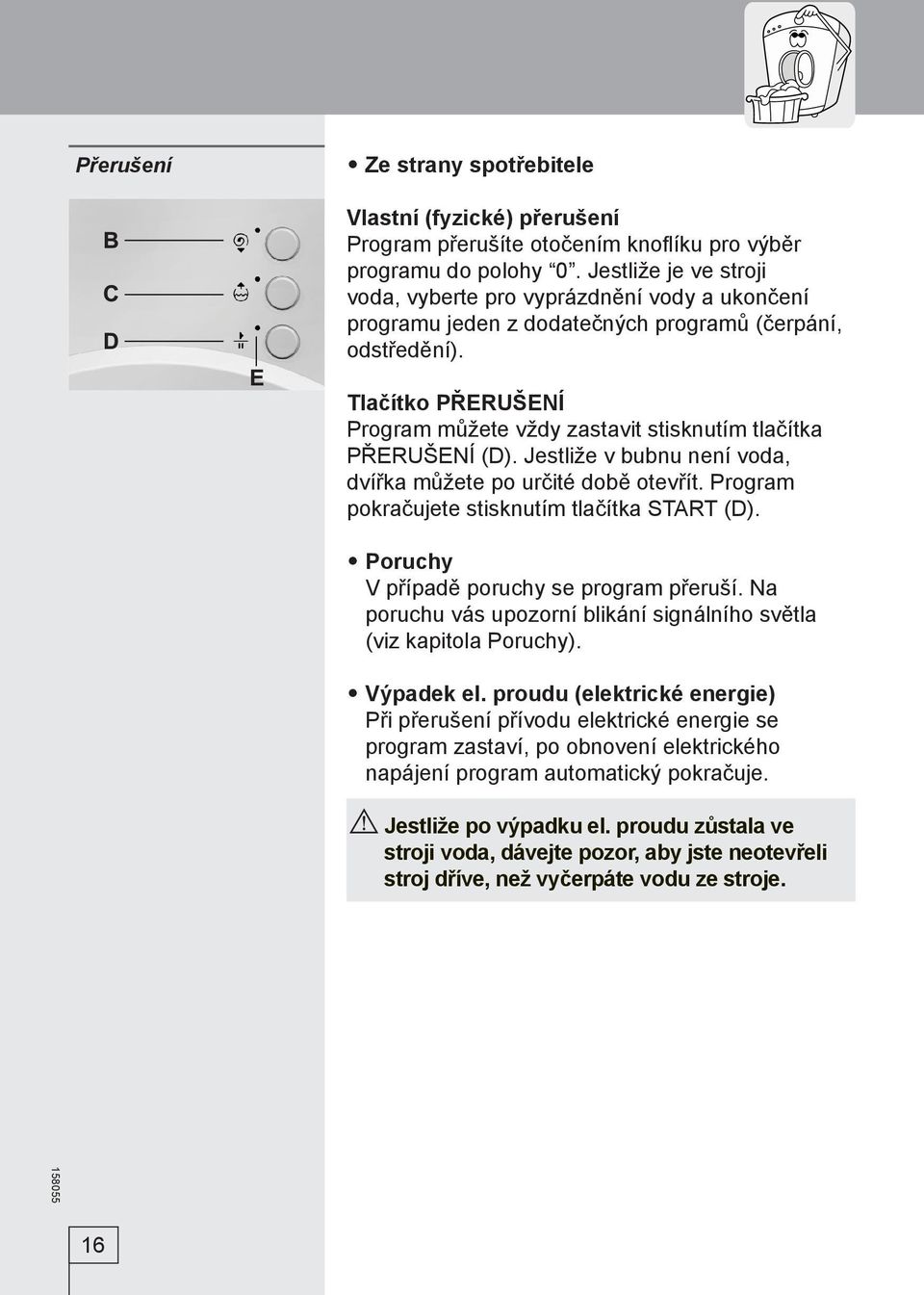 Tlačítko PŘERUŠENÍ Program můžete vždy zastavit stisknutím tlačítka PŘERUŠENÍ (D). Jestliže v bubnu není voda, dvířka můžete po určité době otevřít. Program pokračujete stisknutím tlačítka START (D).