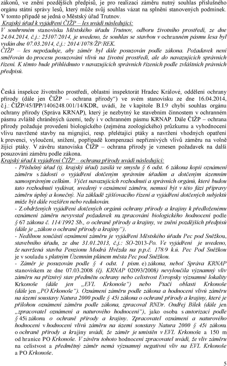 j.: 25107/2014, je uvedeno, že souhlas se stavbou v ochranném pásmu lesa byl vydán dne 07.03.2014, č.j.: 2014/1078/ŽP/REK. ČIŽP les nepožaduje, aby záměr byl dále posuzován podle zákona.