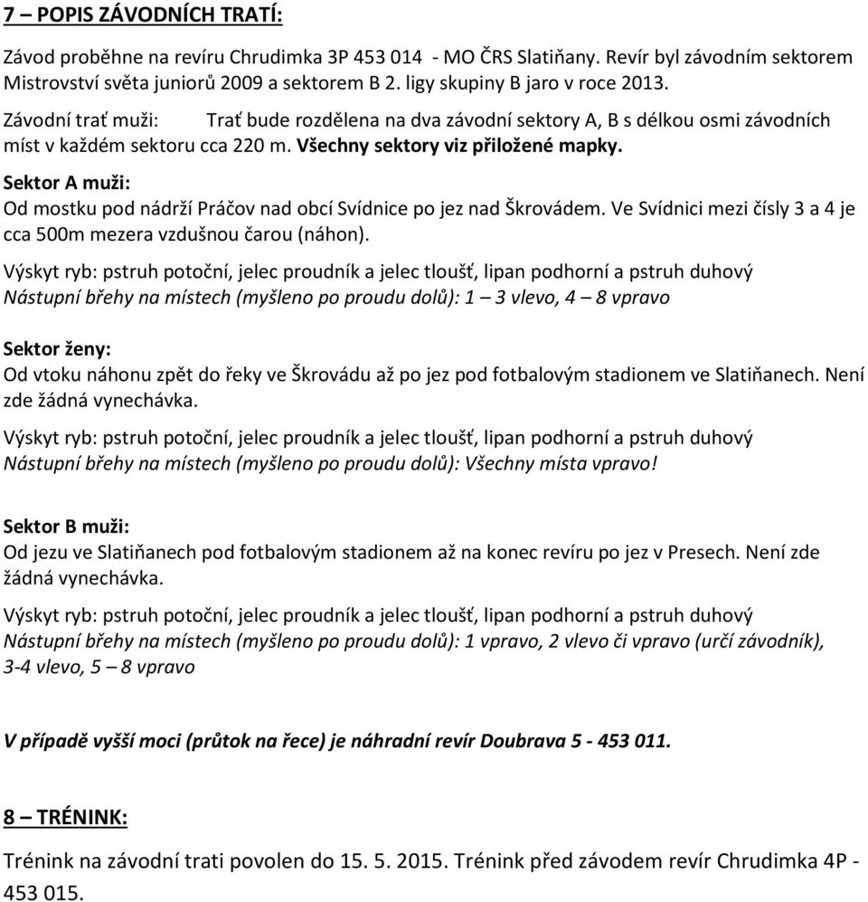 Sektor A muži: Od mostku pod nádrží Práčov nad obcí Svídnice po jez nad Škrovádem. Ve Svídnici mezi čísly 3 a 4 je cca 500m mezera vzdušnou čarou (náhon).