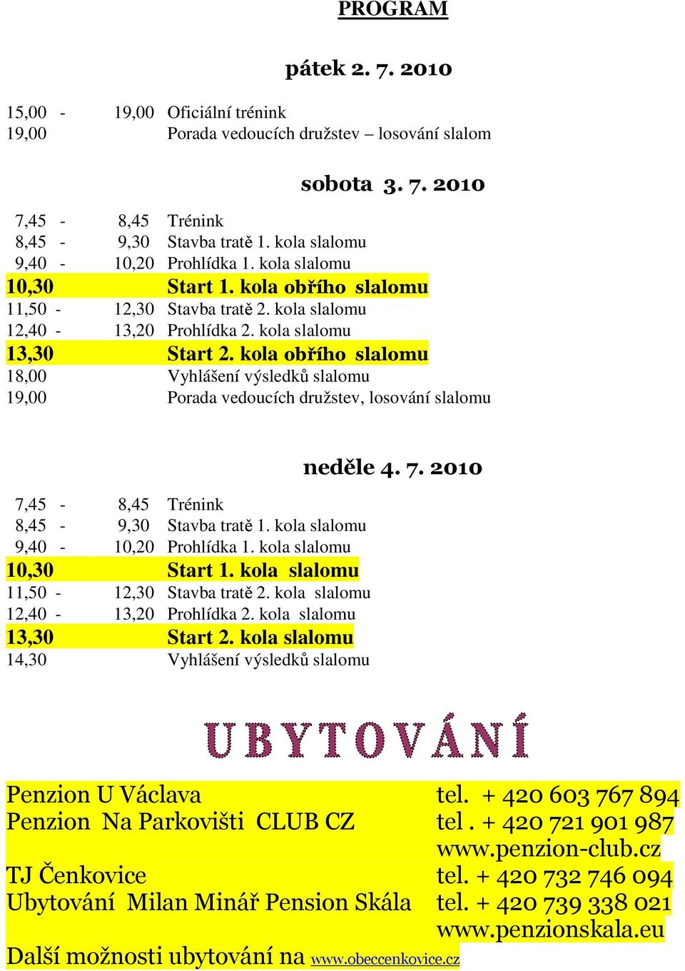 kola obřího slalomu 18,00 Vyhlášení výsledků slalomu 19,00 Porada vedoucích družstev, losování slalomu 7,45-8,45 Trénink 8,45-9,30 Stavba tratě 1. kola slalomu 9,40-10,20 Prohlídka 1.