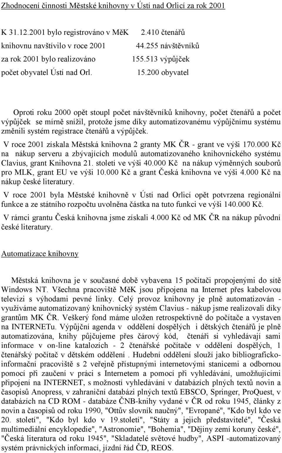 200 obyvatel Oproti roku 2000 opět stoupl počet návštěvníků knihovny, počet čtenářů a počet výpůjček se mírně snížil, protože jsme díky automatizovanému výpůjčnímu systému změnili systém registrace