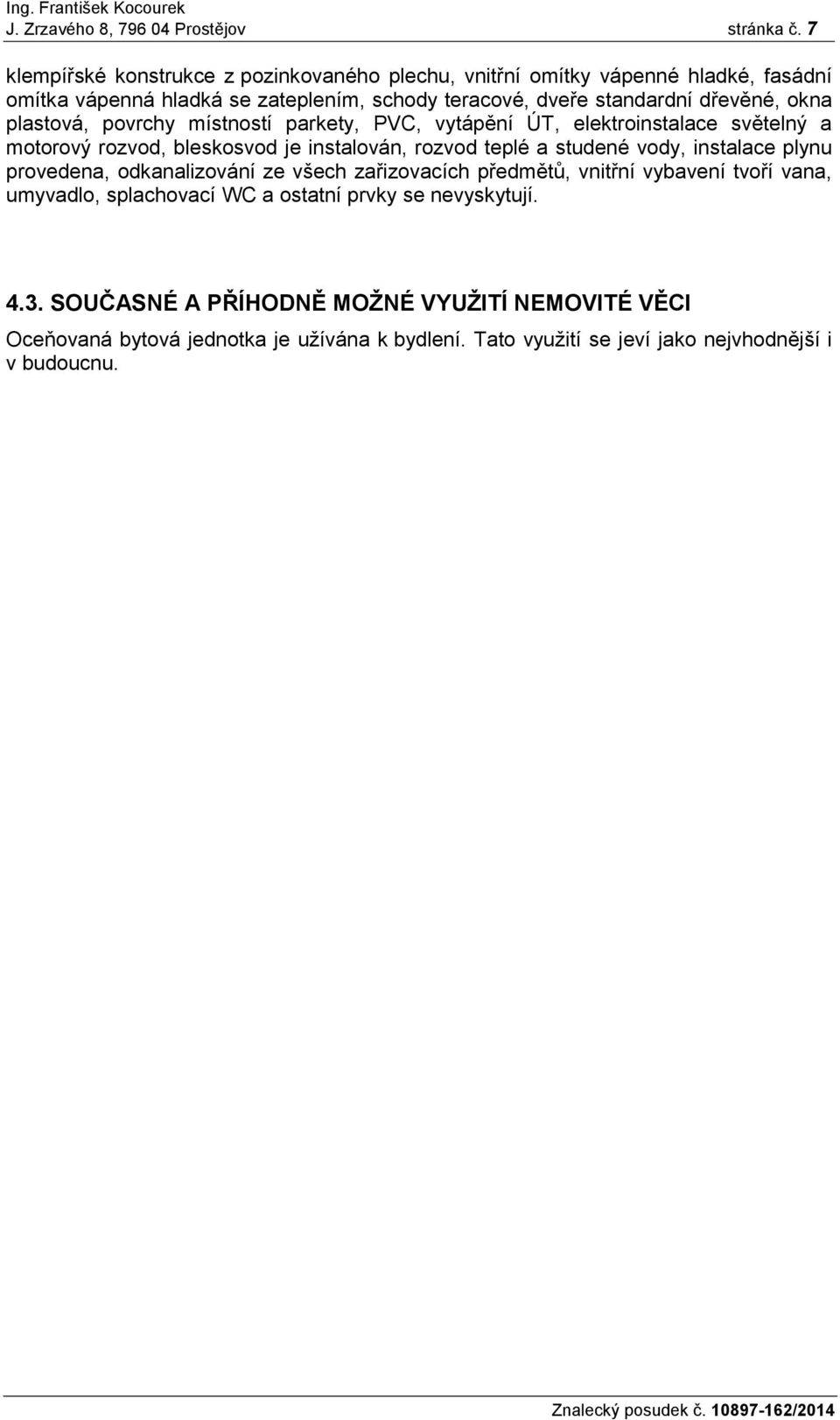 okna plastová, povrchy místností parkety, PVC, vytápění ÚT, elektroinstalace světelný a motorový rozvod, bleskosvod je instalován, rozvod teplé a studené vody, instalace