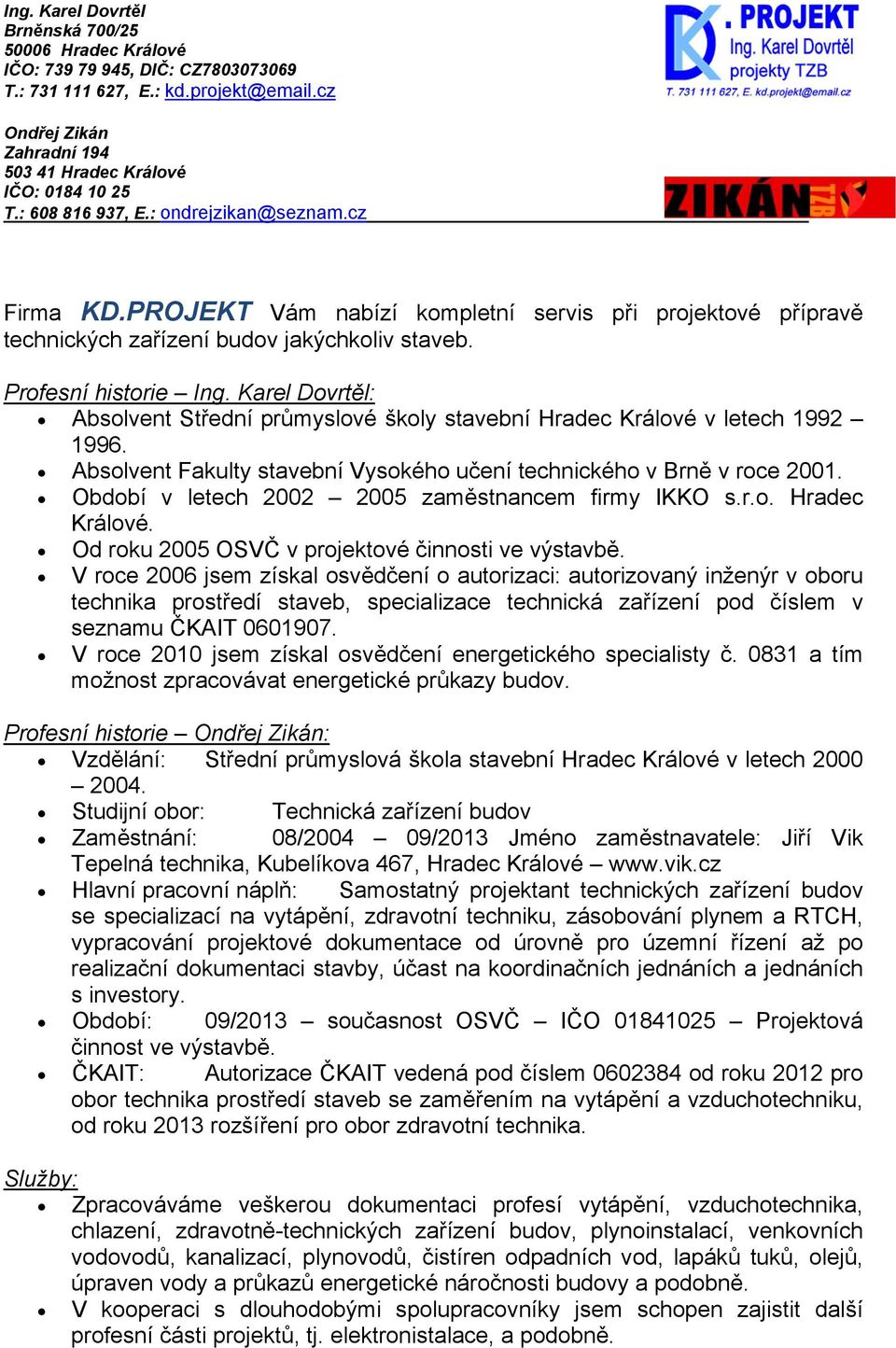 Období v letech 2002 2005 zaměstnancem firmy IKKO s.r.o. Hradec Králové. Od roku 2005 OSVČ v projektové činnosti ve výstavbě.