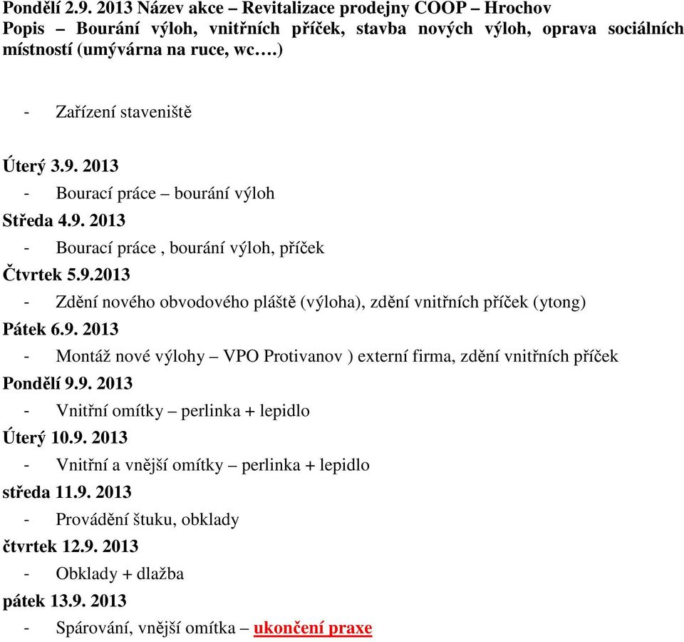 9. 2013 - Montáž nové výlohy VPO Protivanov ) externí firma, zdění vnitřních příček Pondělí 9.9. 2013 - Vnitřní omítky perlinka + lepidlo Úterý 10.9. 2013 - Vnitřní a vnější omítky perlinka + lepidlo středa 11.