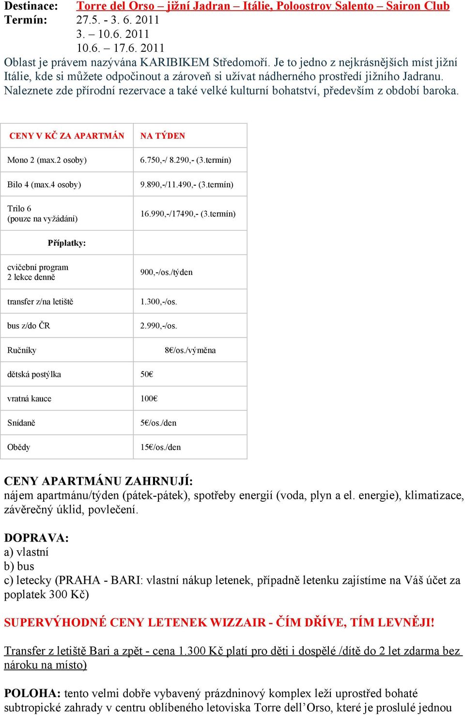 Naleznete zde přírodní rezervace a také velké kulturní bohatství, především z období baroka. CENY V KČ ZA APARTMÁN Mono 2 (max.2 osoby) Bilo 4 (max.4 osoby) Trilo 6 (pouze na vyžádání) NA TÝDEN 6.