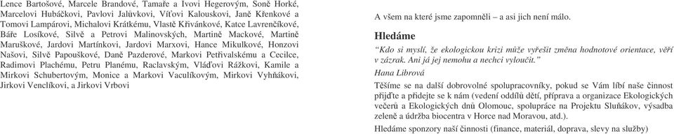 Markovi Petivalskému a Cecilce, Radimovi Plachému, Petru Planému, Raclavským, Vláovi Rážkovi, Kamile a Mirkovi Schubertovým, Monice a Markovi Vaculíkovým, Mirkovi Vyhákovi, Jirkovi Venclíkovi, a