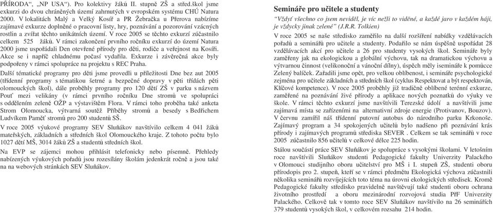 V roce 2005 se tchto exkurzí zúastnilo celkem 525 žák. V rámci zakonení prvního roníku exkurzí do území Natura 2000 jsme uspoádali Den otevené pírody pro dti, rodie a veejnost na Kosíi.